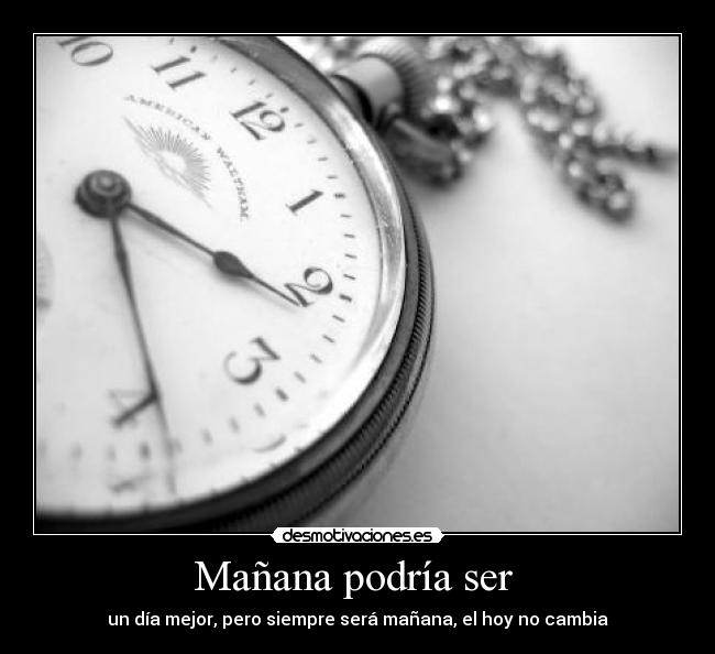 Mañana podría ser  - un día mejor, pero siempre será mañana, el hoy no cambia
