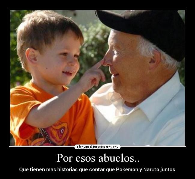 Por esos abuelos.. - Que tienen mas historias que contar que Pokemon y Naruto juntos 