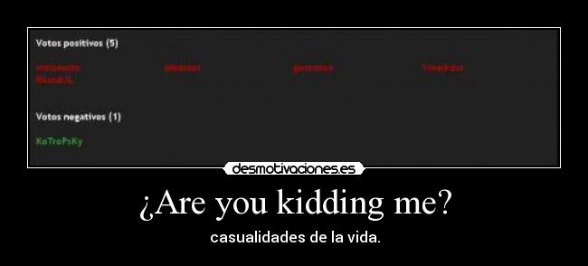 ¿Are you kidding me? -