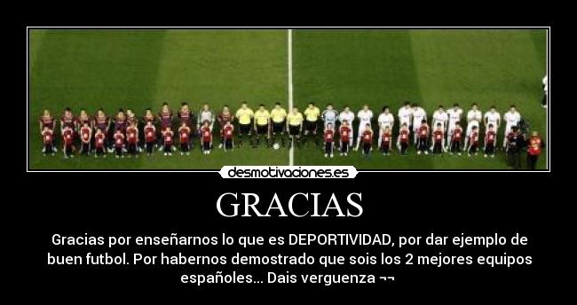 GRACIAS - Gracias por enseñarnos lo que es DEPORTIVIDAD, por dar ejemplo de
buen futbol. Por habernos demostrado que sois los 2 mejores equipos
españoles... Dais verguenza ¬¬ 
