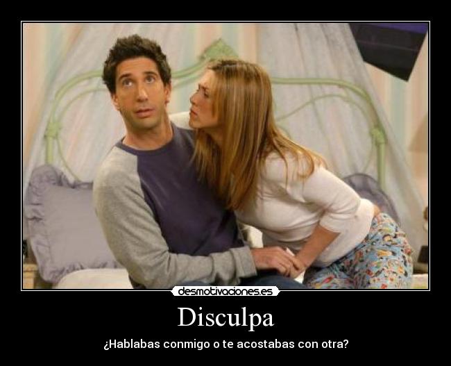 Disculpa - ¿Hablabas conmigo o te acostabas con otra?