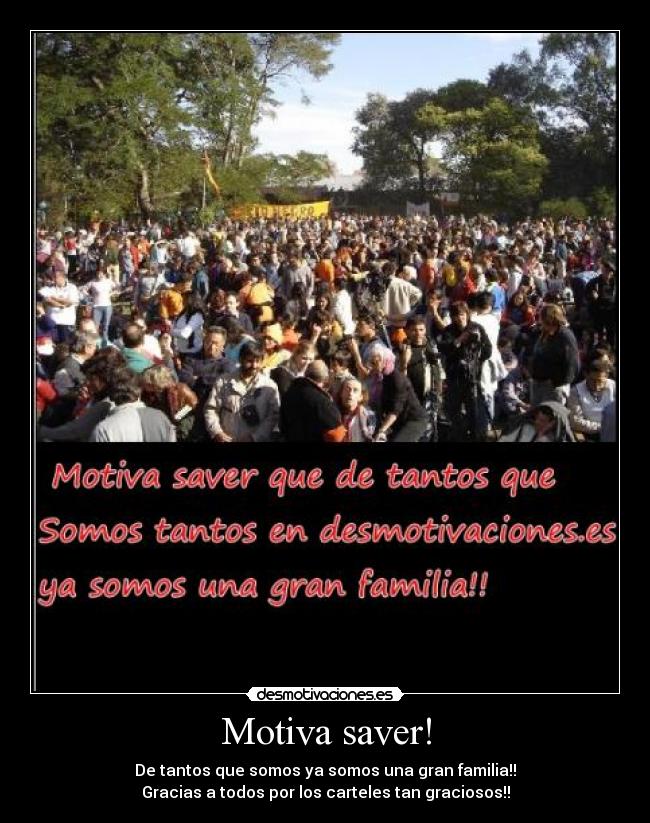 Motiva saver! - De tantos que somos ya somos una gran familia!!
Gracias a todos por los carteles tan graciosos!!