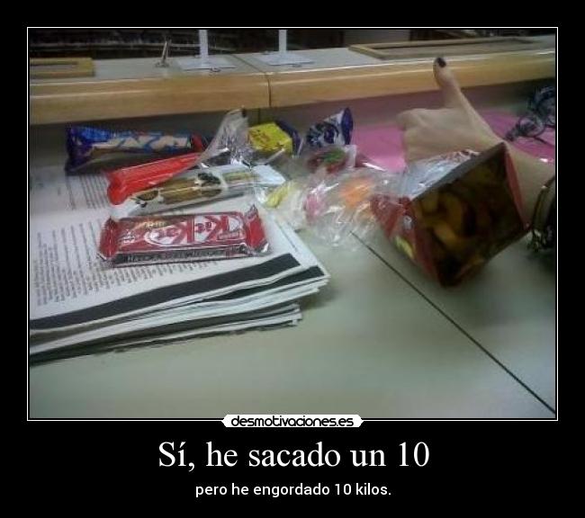Sí, he sacado un 10 - pero he engordado 10 kilos.