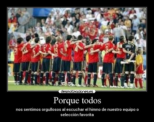 Porque todos - nos sentimos orgullosos al escuchar el himno de nuestro equipo o selección favorita
