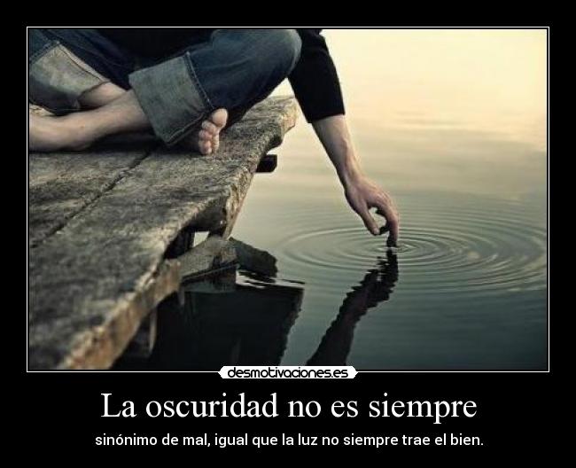 La oscuridad no es siempre - sinónimo de mal, igual que la luz no siempre trae el bien.