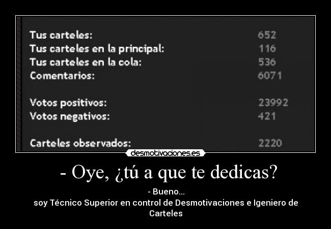 - Oye, ¿tú a que te dedicas? - - Bueno...
soy Técnico Superior en control de Desmotivaciones e Igeniero de Carteles