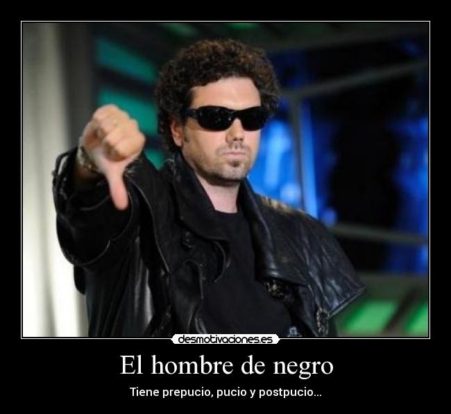 El hombre de negro - Tiene prepucio, pucio y postpucio...