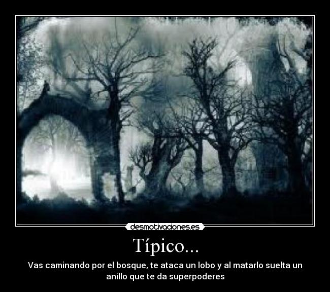 Típico... - Vas caminando por el bosque, te ataca un lobo y al matarlo suelta un
anillo que te da superpoderes