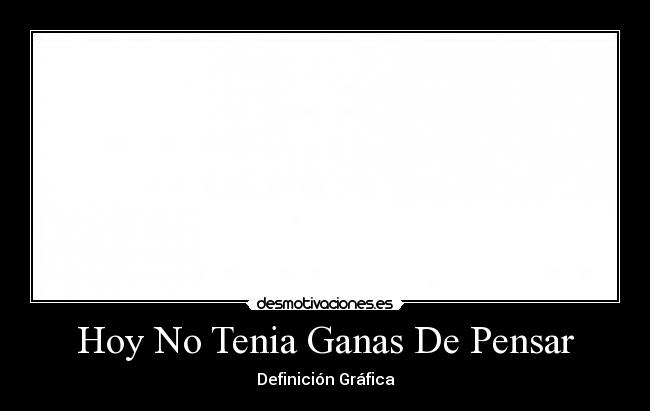 carteles definicion grafica hoy tenia ganas pensar desmotivaciones