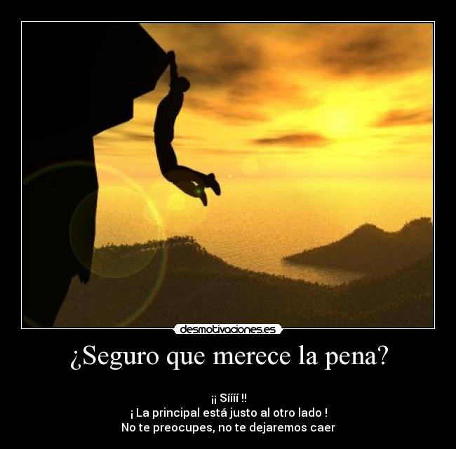 ¿Seguro que merece la pena? -
¡¡ Síííí !!
¡ La principal está justo al otro lado !
No te preocupes, no te dejaremos caer