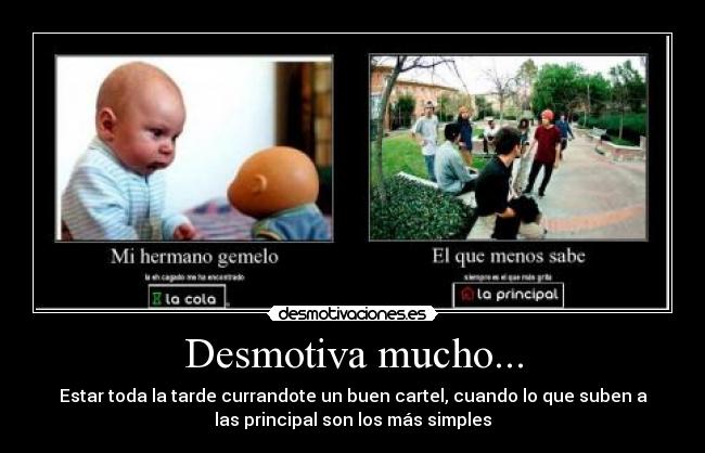 Desmotiva mucho... - Estar toda la tarde currandote un buen cartel, cuando lo que suben a
las principal son los más simples