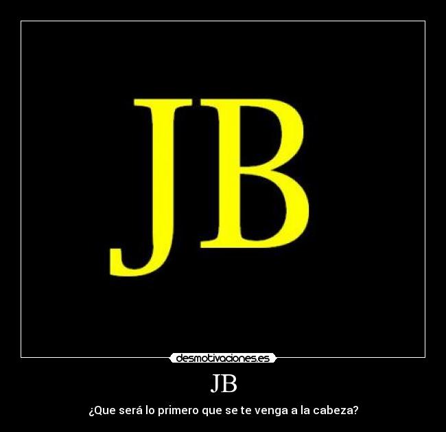 JB - ¿Que será lo primero que se te venga a la cabeza?