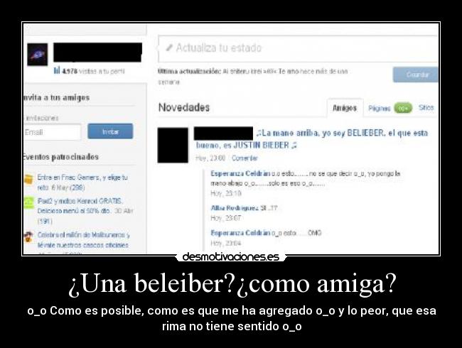 ¿Una beleiber?¿como amiga? - o_o Como es posible, como es que me ha agregado o_o y lo peor, que esa
rima no tiene sentido o_o