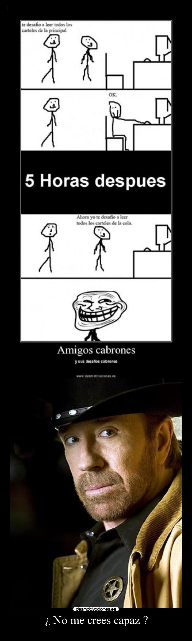 ¿ No me crees capaz ? -