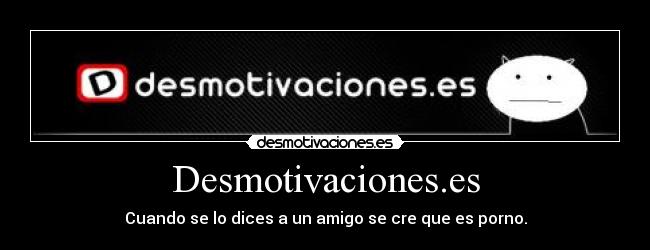Desmotivaciones.es - Cuando se lo dices a un amigo se cre que es porno.