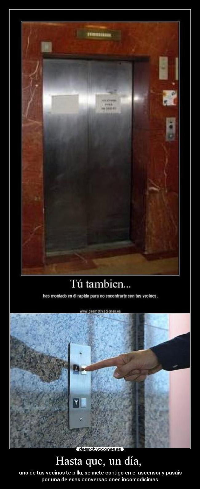 Hasta que, un día, - uno de tus vecinos te pilla, se mete contigo en el ascensor y pasáis
por una de esas conversaciones incomodísimas.