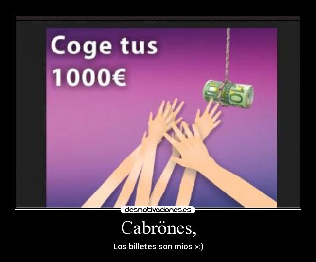 Cabrönes, - Los billetes son mios >:)