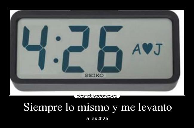 Siempre lo mismo y me levanto - a las 4:26
