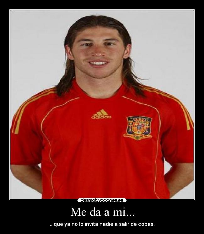 Me da a mi... - ...que ya no lo invita nadie a salir de copas.