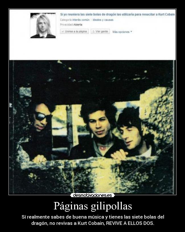 Páginas gilipollas - Sí realmente sabes de buena música y tienes las siete bolas del
dragón, no revivas a Kurt Cobain, REVIVE A ELLOS DOS.