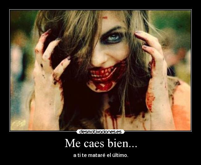 Me caes bien... - a ti te mataré el último.