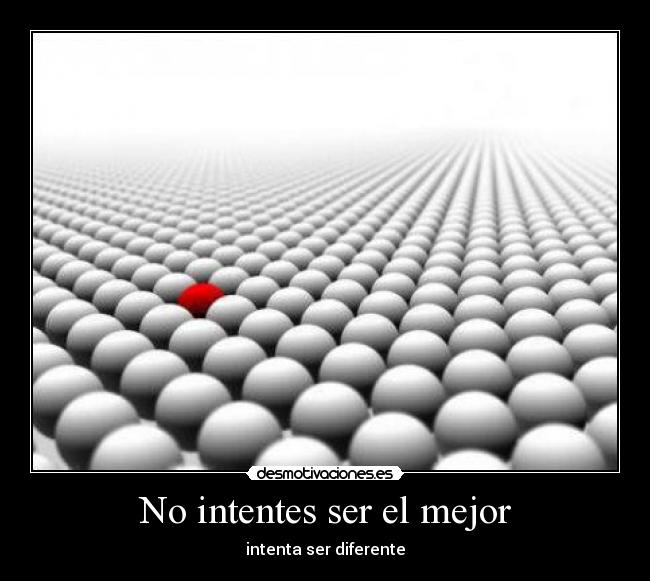 No intentes ser el mejor - intenta ser diferente