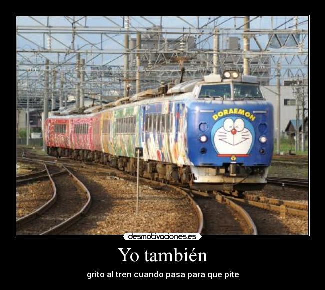 Yo también - grito al tren cuando pasa para que pite