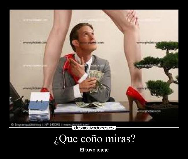 ¿Que coño miras? -