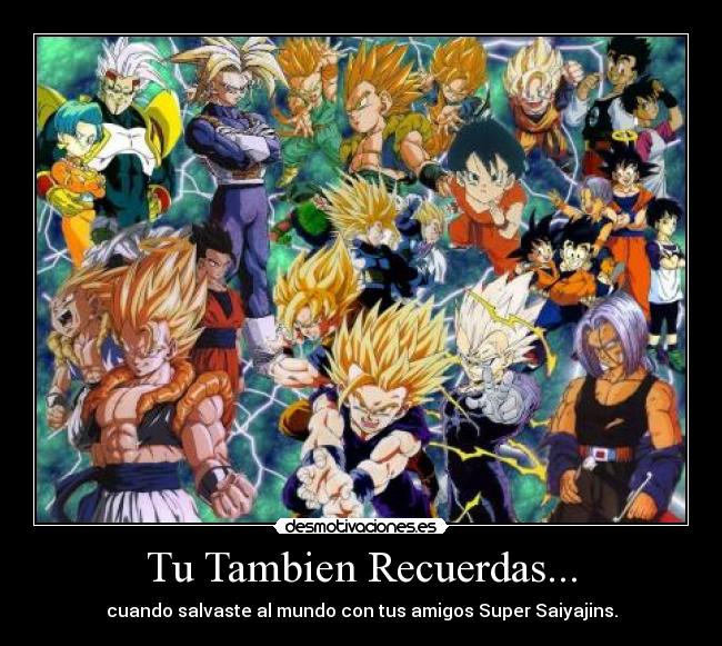 Tu Tambien Recuerdas... - cuando salvaste al mundo con tus amigos Super Saiyajins.