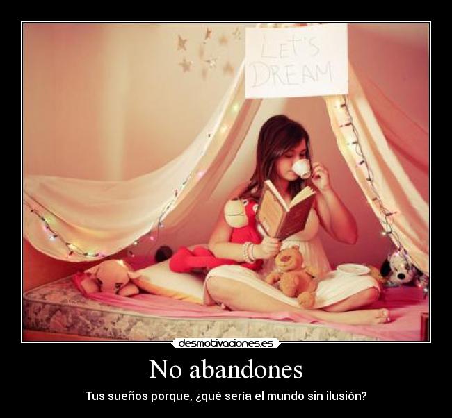 No abandones - Tus sueños porque, ¿qué sería el mundo sin ilusión?