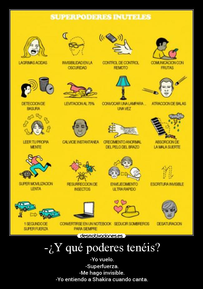 -¿Y qué poderes tenéis? - -Yo vuelo.
-Superfuerza.
-Me hago invisible.
-Yo entiendo a Shakira cuando canta.
