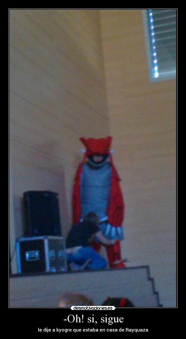-Oh! si, sigue - le dije a kyogre que estaba en casa de Rayquaza