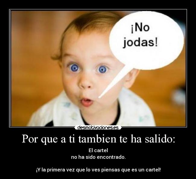 Por que a ti tambien te ha salido: - El cartel
no ha sido encontrado.
¡Y la primera vez que lo ves piensas que es un cartel!