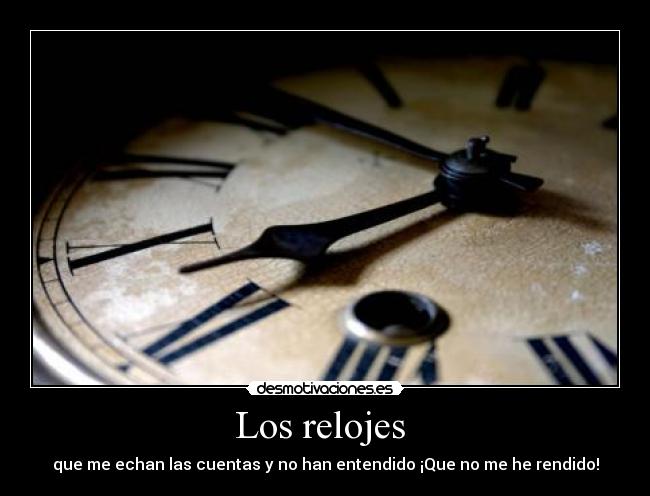 Los relojes - que me echan las cuentas y no han entendido ¡Que no me he rendido!