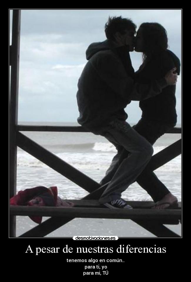 A pesar de nuestras diferencias - tenemos algo en común..
para ti, yo
para mi, TÚ