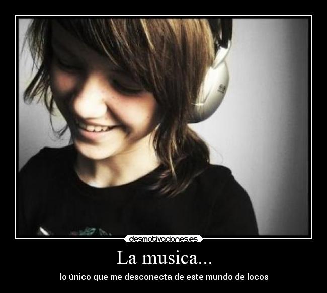 La musica... - lo único que me desconecta de este mundo de locos
