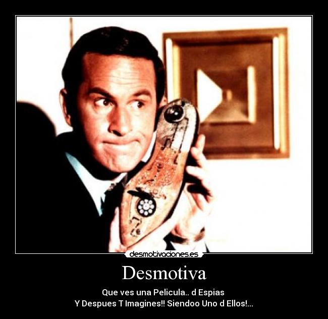 Desmotiva - Que ves una Pelicula.. d Espias
Y Despues T Imagines!! Siendoo Uno d Ellos!...