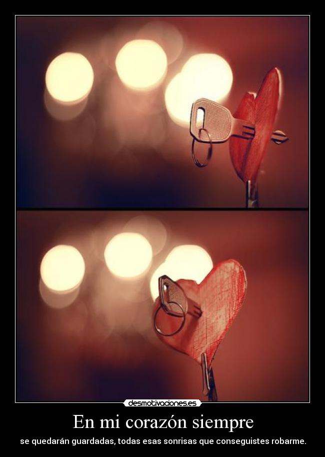 En mi corazón siempre - se quedarán guardadas, todas esas sonrisas que conseguistes robarme.