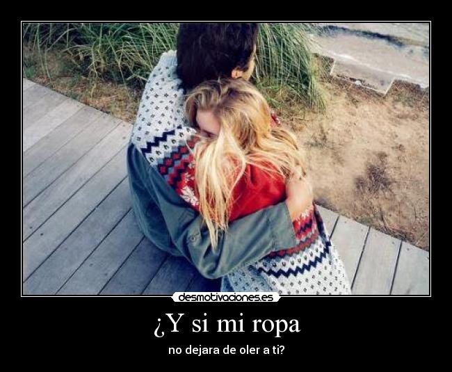 ¿Y si mi ropa - no dejara de oler a ti?