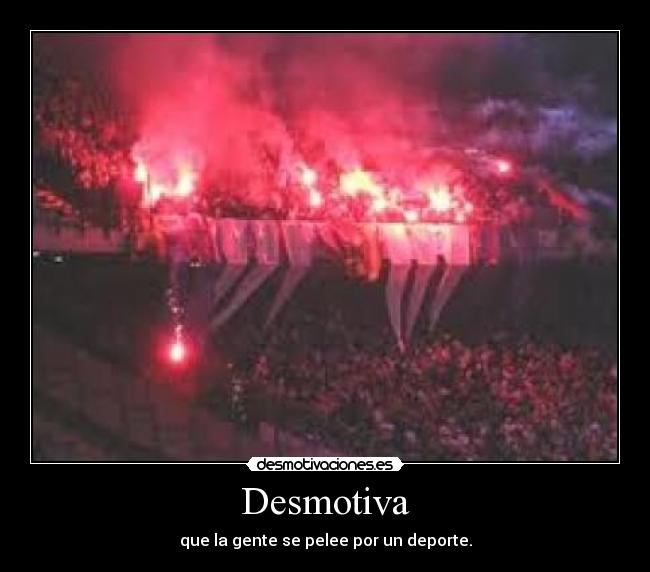 Desmotiva - que la gente se pelee por un deporte.