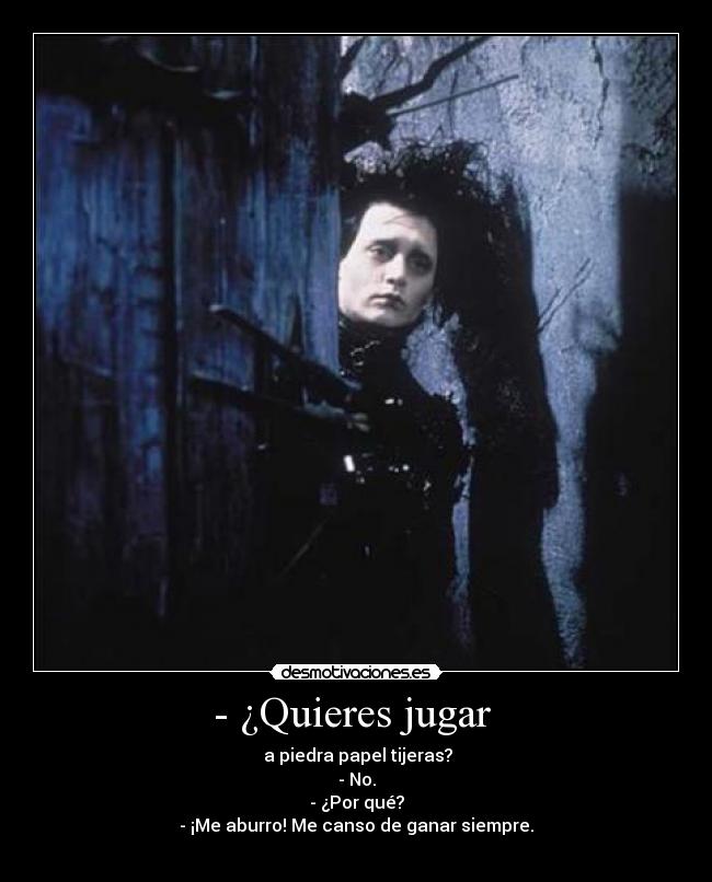 - ¿Quieres jugar - a piedra papel tijeras?
- No.
- ¿Por qué?
- ¡Me aburro! Me canso de ganar siempre.