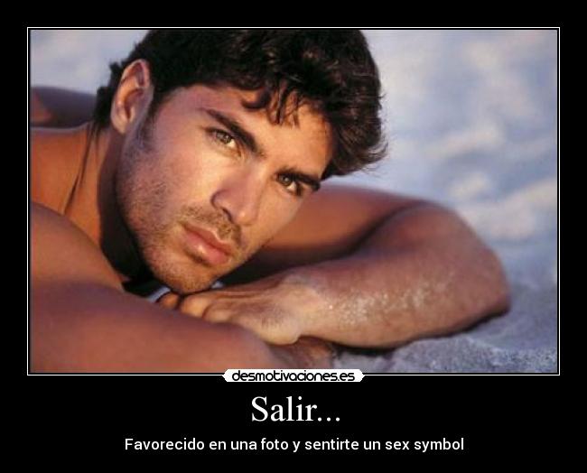 Salir... - Favorecido en una foto y sentirte un sex symbol