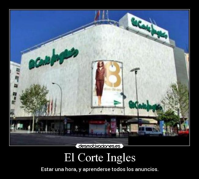 El Corte Ingles - Estar una hora, y aprenderse todos los anuncios.