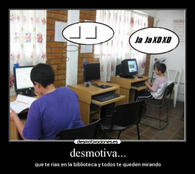 desmotiva... - que te rias en la biblioteca y todos te queden mirando