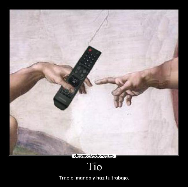 Tio - Trae el mando y haz tu trabajo.