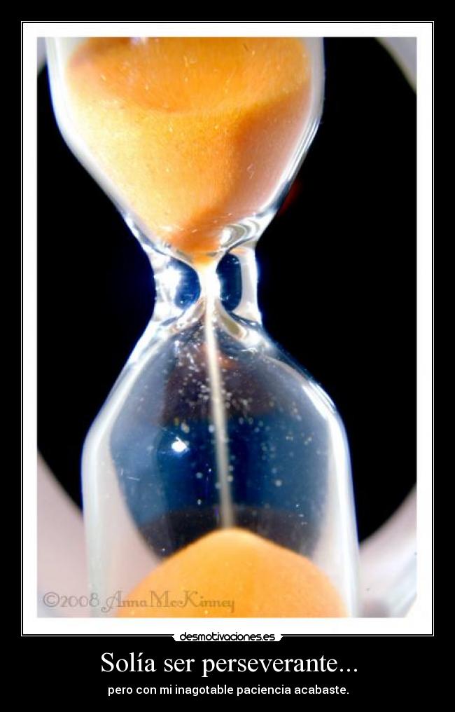 Solía ser perseverante... - pero con mi inagotable paciencia acabaste.