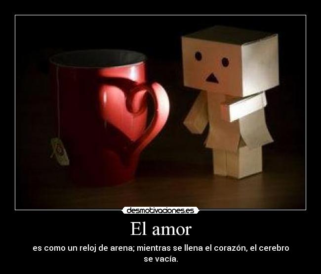 El amor - es como un reloj de arena; mientras se llena el corazón, el cerebro se vacía.