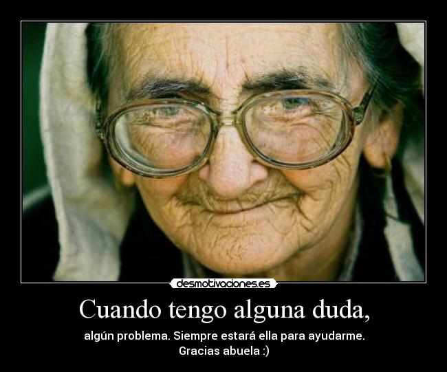 Cuando tengo alguna duda, - algún problema. Siempre estará ella para ayudarme.
Gracias abuela :)