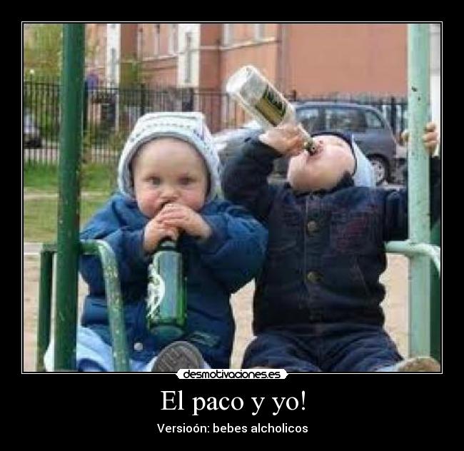 El paco y yo! - Versioón: bebes alcholicos