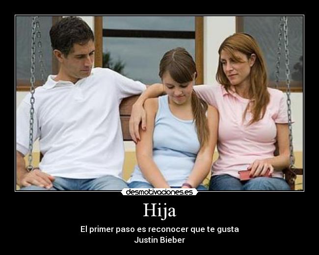 Hija - El primer paso es reconocer que te gusta
Justin Bieber